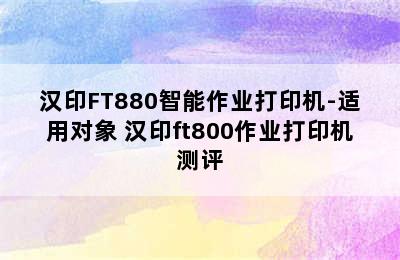 汉印FT880智能作业打印机-适用对象 汉印ft800作业打印机测评